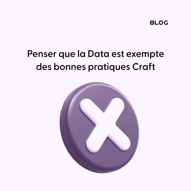 Penser que la Data est exempte des bonnes pratiques Craft
